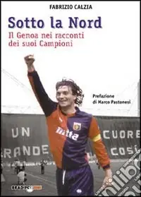 Sotto la Nord. Il Genoa nei racconti dei suoi campioni Nuova Collezione