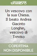 Un vescovo con la sua Chiesa. Il beato Andrea Giacinto Longhin, vescovo di Treviso Nuovo Arrivo