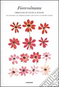 Fiorevolmente. Immagini di fiori e poesie. Da Leonardo ad Andreas Gursky e da Dante e Raymond Carver. Ediz. illustrata Nuova Collezione