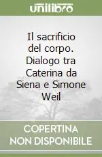 Prezzo Di Fabbrica Il sacrificio del corpo. Dialogo tra Caterina da Siena e Simone Weil