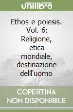 Ethos e poiesis. Vol. 6 Religione, etica mondiale, destinazione delll‘uomo Ultime Pezzi