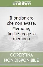 Il prigioniero che non evase. Memorie, finché regge la memoria Esclusivo