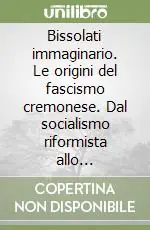 Nuovo Arrivo Bissolati immaginario. Le origini del fascismo cremonese. Dal socialismo riformista allo squadrismo