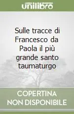 Ultime Pezzi Sulle tracce di Francesco da Paola il più grande santo taumaturgo