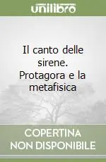 Il canto delle sirene. Protagora e la metafisica Bestseller