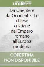 Da Oriente e da Occidente. Le chiese cristiane dall‘Impero romano all‘Europa moderna Nuovo Arrivo