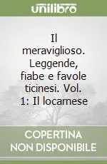 Il meraviglioso. Leggende, fiabe e favole ticinesi. Vol. 1 Il locarnese Novità