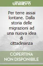 Per terre assai lontane. Dalla storia delle migrazioni ad una nuova idea di cittadinanza Compra Adesso