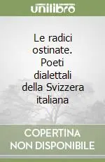 Consegna Rapida Le radici ostinate. Poeti dialettali della Svizzera italiana