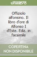 Offiziolo alfonsino. Il libro d‘ore di Alfonso I d‘Este. Ediz. in facsimile Economico