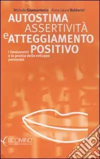 Ultime Pezzi Autostima, assertività e atteggiamento positivo. I fondamenti e la pratica dello sviluppo personale