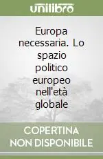 Europa necessaria. Lo spazio politico europeo nell‘età globale Super Prezzo