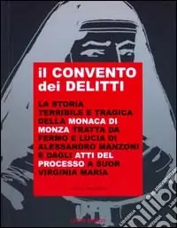 Popolare Il convento dei delitti. La storia terribile e tragica della monaca di Monza tratta da Fermo e Lucia del Manzoni e dagli atti del processo a suor Virginia Maria