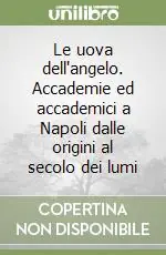 Le uova dell‘angelo. Accademie ed accademici a Napoli dalle origini al secolo dei lumi Novità