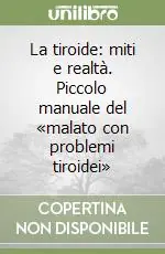 Novità La tiroide miti e realtà. Piccolo manuale del «malato con problemi tiroidei»