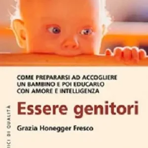 Più Venduto Essere genitori. Come prepararsi ad accogliere un bambino e poi educarlo con amore e intelligenza