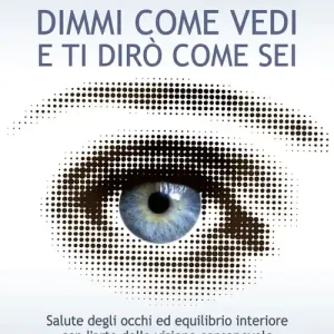 Dimmi come vedi e ti dirò come sei. Salute degli occhi ed equilibrio interiore con l‘arte della visione consapevole Ultima Occasione