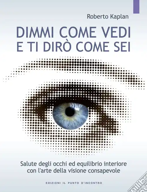 Dimmi come vedi e ti dirò come sei. Salute degli occhi ed equilibrio interiore con l‘arte della visione consapevole Ultima Occasione