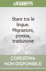 Stare tra le lingue. Migrazioni, poesia, traduzione Prezzo Ridotto