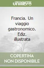 Francia. Un viaggio gastronomico. Ediz. illustrata Offerta Lampo
