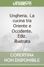 Ungheria. La cucina tra Oriente e Occidente. Ediz. illustrata Prezzo Conveniente