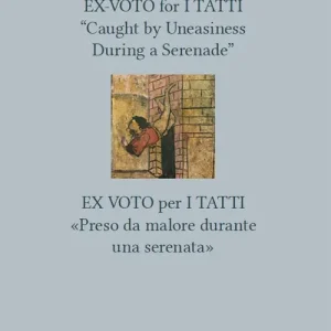 Ex-voto for I Tatti «Caught by Uneasiness During a Serenade»-Ex voto per i Tatti «Preso da malore durante una serenata». Ediz. bilingue Spedito Oggi