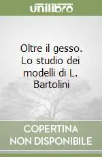 Oltre il gesso. Lo studio dei modelli di L. Bartolini Novità