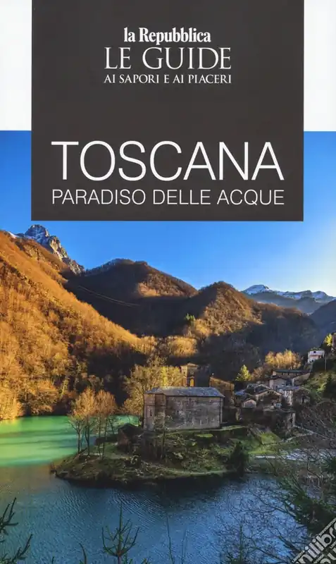 Toscana. Paradiso delle acque. Le guide ai sapori e ai piaceri Non Perdere