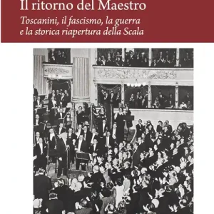 Reso Gratuito Il ritorno del Maestro. Toscanini, il fascismo, la guerra e la storica riapertura della Scala