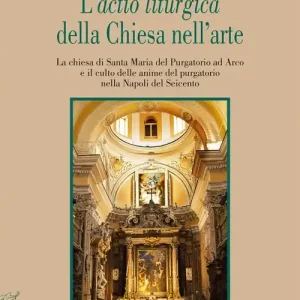 Offerta Del Giorno L‘«actio liturgica» della Chiesa nell‘arte. La chiesa di Santa Maria del Purgatorio ad Arco e il culto delle anime del purgatorio nella Napoli del Seicento