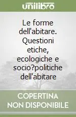 Le forme dell‘abitare. Questioni etiche, ecologiche e socio?politiche dell‘abitare Compra Online