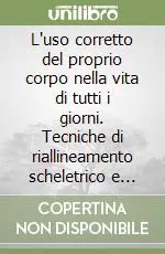 Prezzo Ridotto L‘uso corretto del proprio corpo nella vita di tutti i giorni. Tecniche di riallineamento scheletrico e biomeccanica posturale