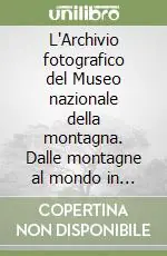 Offerta Speciale L‘Archivio fotografico del Museo nazionale della montagna. Dalle montagne al mondo in 100 anni di fotografie