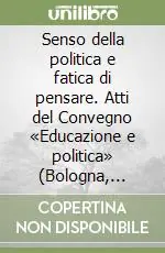 Novità Senso della politica e fatica di pensare. Atti del Convegno «Educazione e politica» (Bologna, 7-8-9 Novembre 2002)