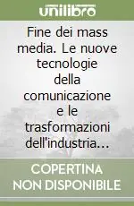 Fine dei mass media. Le nuove tecnologie della comunicazione e le trasformazioni dell‘industria culturale Direttamente Dal Produttore