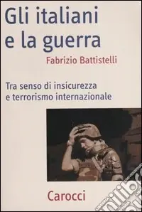 Must-Have Gli italiani e la guerra. Tra senso di insicurezza e terrorismo internazionale