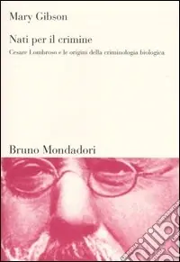 Nati per il crimine. Cesare Lombroso e le origini della criminologia biologica Scelto Dai Clienti