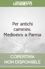 Per antichi cammini. Medioevo a Parma Ultimissimo Modello