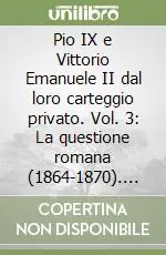 Pio IX e Vittorio Emanuele II dal loro carteggio privato. Vol. 3 La questione romana (1864-1870). Testo e documenti Compra Adesso