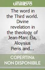 The word in the Third world. Divine revelation in the theology of Jean-Marc Éla, Aloysius Pieris and Gustavo Gutiérrez Prezzo Di Fabbrica