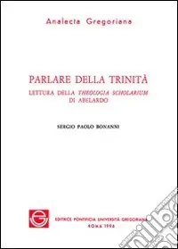 Parlare della Trinità. Lettura della Theologia scholarium di Abelardo Reso Gratuito