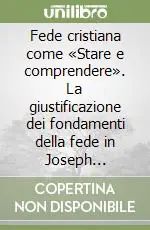 Acquista Ora Fede cristiana come «Stare e comprendere». La giustificazione dei fondamenti della fede in Joseph Ratzinger