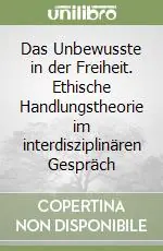 Das Unbewusste in der Freiheit. Ethische Handlungstheorie im interdisziplinären Gespräch Offerta Lampo