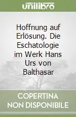 Hoffnung auf Erlösung. Die Eschatologie im Werk Hans Urs von Balthasar Offerta Lampo