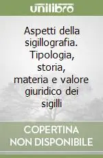 Novità Aspetti della sigillografia. Tipologia, storia, materia e valore giuridico dei sigilli