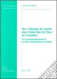 Die vollmacht der Kirche Jesu Christi über die Ehen der Getauften. Zur Gesetzesunterworfenheit der Ehen nichtkatholischer Christen Nuova Collezione