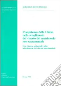 Ordina Subito Competenza della Chiesa nello scioglimento del vincolo del matrimonio non sacramentale. Una ricerca sostanziale sullo scioglimento del vincolo del matrimonio