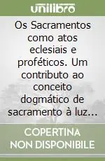 Offerta Os Sacramentos como atos eclesiais e proféticos. Um contributo ao conceito dogmático de sacramento à luz da exegese contemporânea