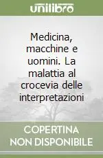 Prezzo Basso Medicina, macchine e uomini. La malattia al crocevia delle interpretazioni