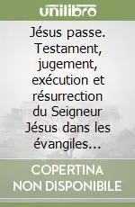 Jésus passe. Testament, jugement, exécution et résurrection du Seigneur Jésus dans les évangiles synoptiques Di Tendenza